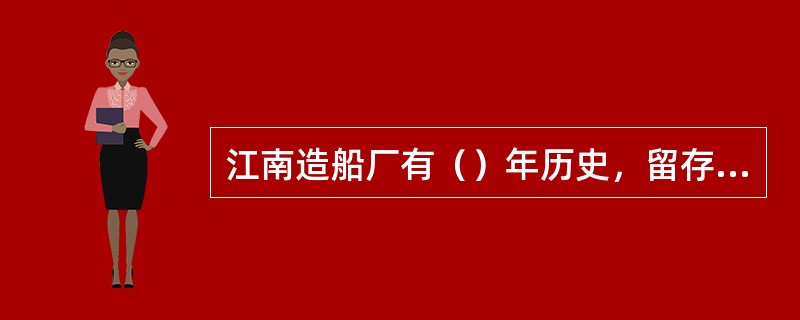 江南造船厂有（）年历史，留存了大量的工业建筑和工业设施。