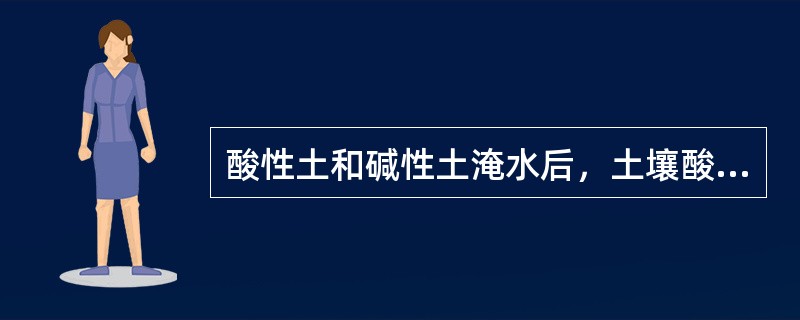 酸性土和碱性土淹水后，土壤酸碱性的变化规律是（）。