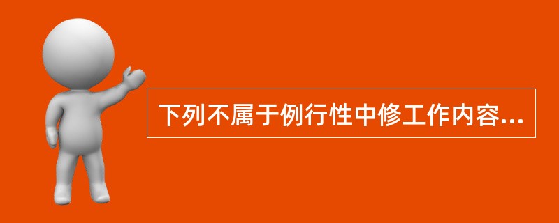 下列不属于例行性中修工作内容的是（）。