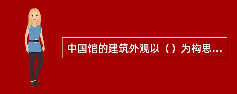 中国馆的建筑外观以（）为构思主题，表达中国文化的精神与气质。