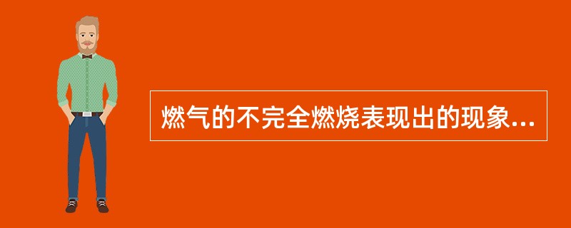 燃气的不完全燃烧表现出的现象就是火焰呈（）。