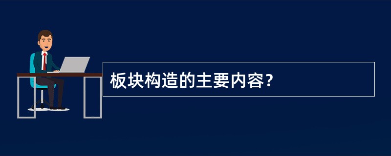 板块构造的主要内容？