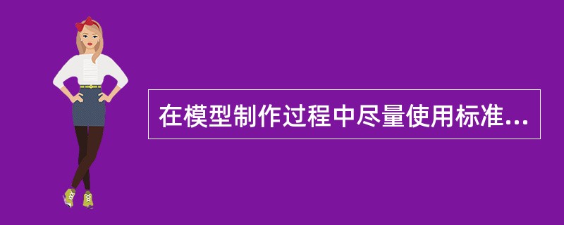 在模型制作过程中尽量使用标准件的目的在于（）