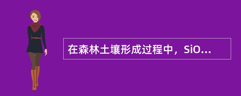 在森林土壤形成过程中，SiO2在土体亚表层残留的过程是（）。