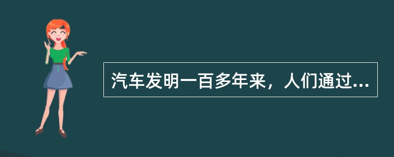 汽车发明一百多年来，人们通过不断的精心设计，改进着汽车的各种性能，不断增加汽车的