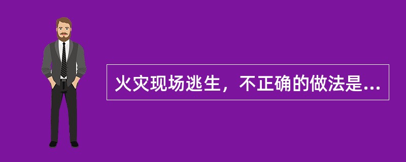 火灾现场逃生，不正确的做法是（）