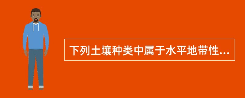 下列土壤种类中属于水平地带性分布的土壤有（）。