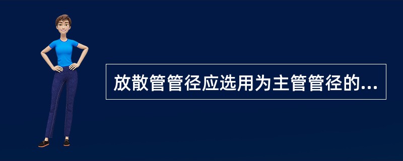 放散管管径应选用为主管管径的（），高度应高于附近的建筑物。