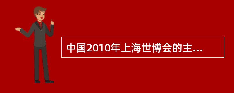 中国2010年上海世博会的主题是“（）”。
