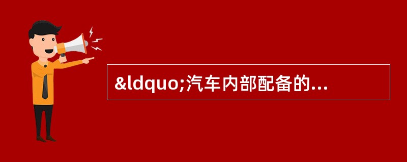 “汽车内部配备的安全气囊和成人安全带对儿童可能就是安全隐患&rdqu