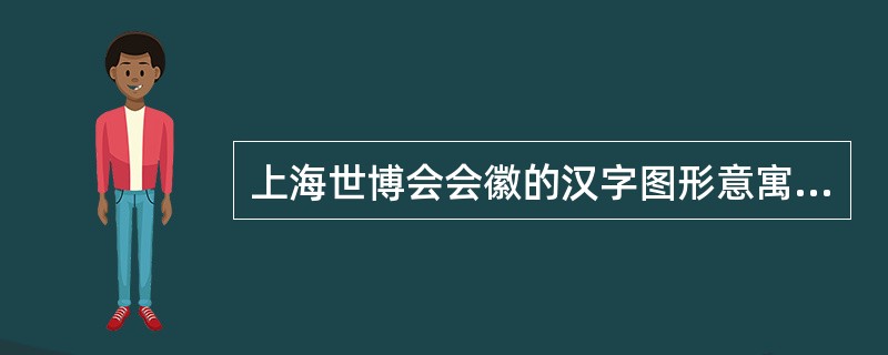 上海世博会会徽的汉字图形意寓（）。