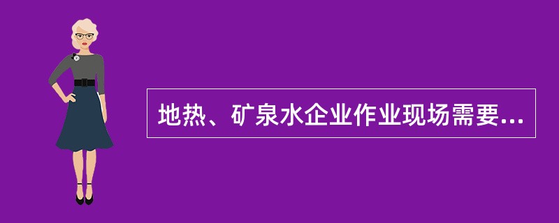 地热、矿泉水企业作业现场需要具备以下条件