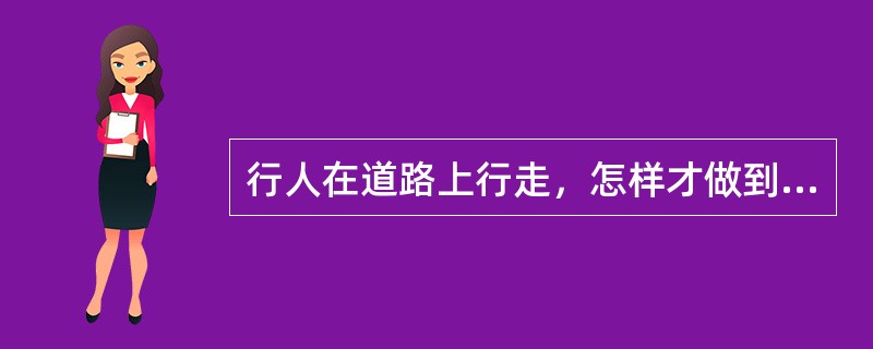 行人在道路上行走，怎样才做到遵守《道路交通安全法》？