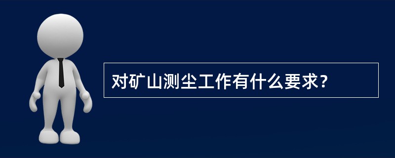 对矿山测尘工作有什么要求？