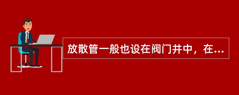 放散管一般也设在阀门井中，在管网中安装在阀门的前后，在单向供气的管道上则应安装在