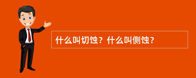 什么叫切蚀？什么叫侧蚀？