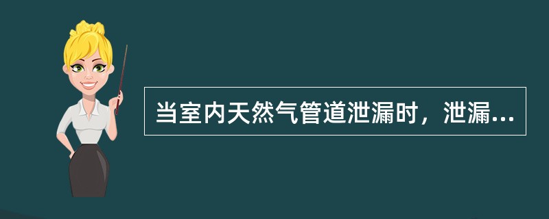 当室内天然气管道泄漏时，泄漏的天然气会漂浮于空气中间。