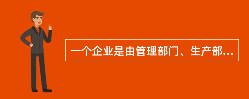 一个企业是由管理部门、生产部门、营销部门、供应部门等各个部分组成的整体，任何一个