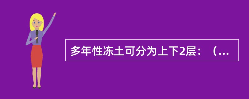 多年性冻土可分为上下2层：（）和（）。