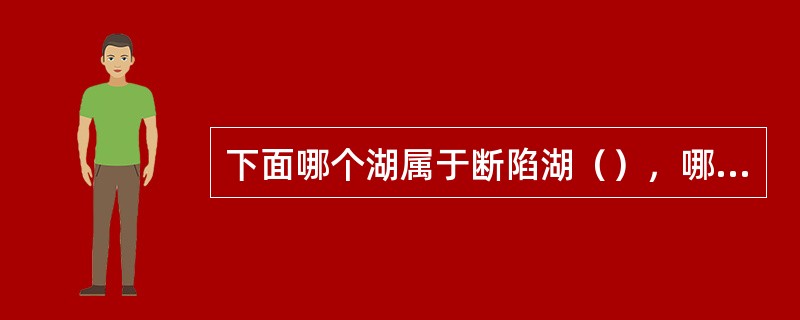 下面哪个湖属于断陷湖（），哪个属于向斜凹陷湖，哪个属于火山口湖（C）。