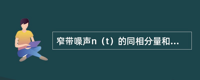 窄带噪声n（t）的同相分量和正交分量具有如下性质（）。