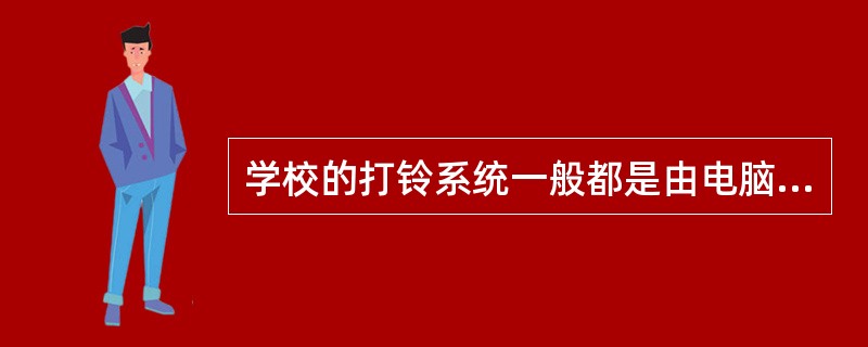 学校的打铃系统一般都是由电脑控制。其控制系统为（）
