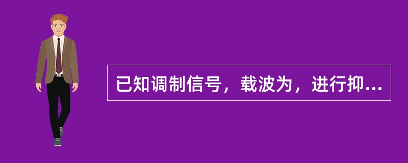 已知调制信号，载波为，进行抑制载波双边带调幅（DSB-SC）调制。则已调信号的带