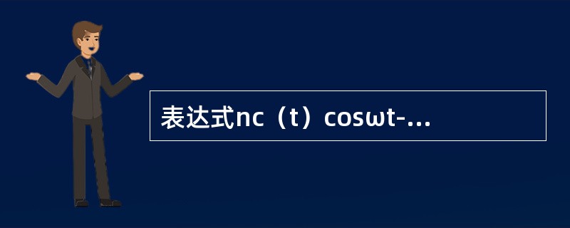 表达式nc（t）cosωt-ns（t）sinωt表示（）