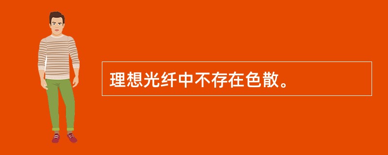 理想光纤中不存在色散。