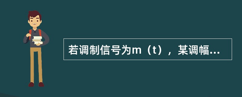 若调制信号为m（t），某调幅信号表达式是s（t）=[10+m（t）]cos200