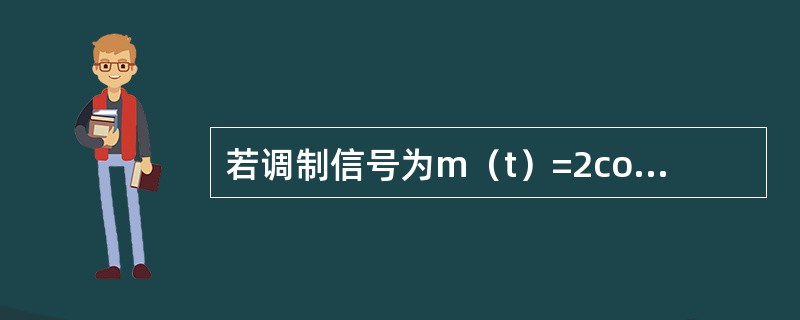 若调制信号为m（t）=2cos400πt，使用DSB-SC调制后的已调信号为s（