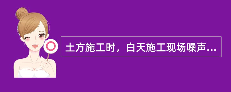 土方施工时，白天施工现场噪声排放限值不超过（）dB。