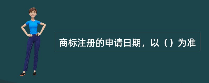 商标注册的申请日期，以（）为准