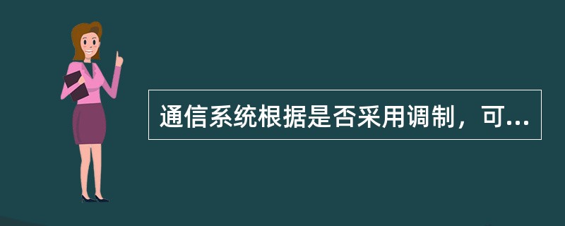 通信系统根据是否采用调制，可分为基带传输系统和调制传输系统。