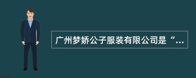 广州梦娇公子服装有限公司是“梦特娇（香港）发展有限公司”的中国总代理，在广州、北