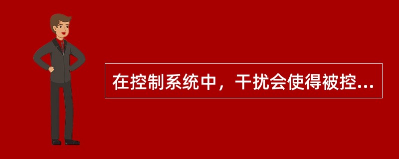 在控制系统中，干扰会使得被控对象产生误操作，是影响既定目标实现的因素。下列哪一项