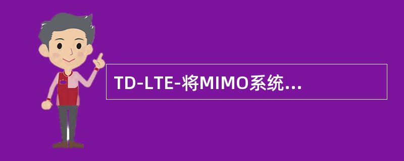 TD-LTE-将MIMO系统与OFDM技术相结合，可以充分利用二者的优势，主要有