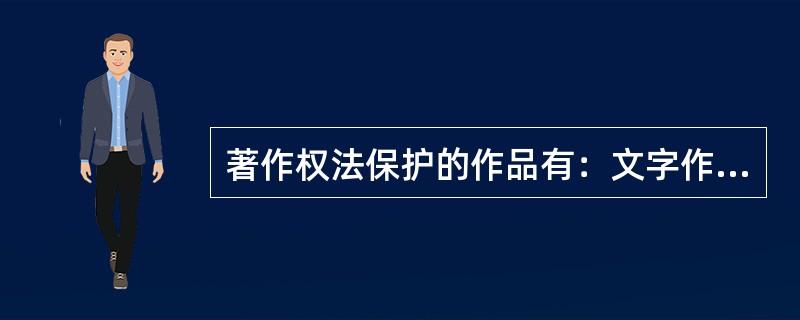 著作权法保护的作品有：文字作品；音乐、戏剧、曲艺、舞蹈、杂技作品；美术、建筑、摄