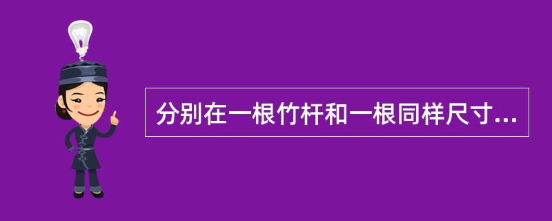 分别在一根竹杆和一根同样尺寸的脆性塑料杆上不断加挂相同质量的重物，竹杆比脆性塑料