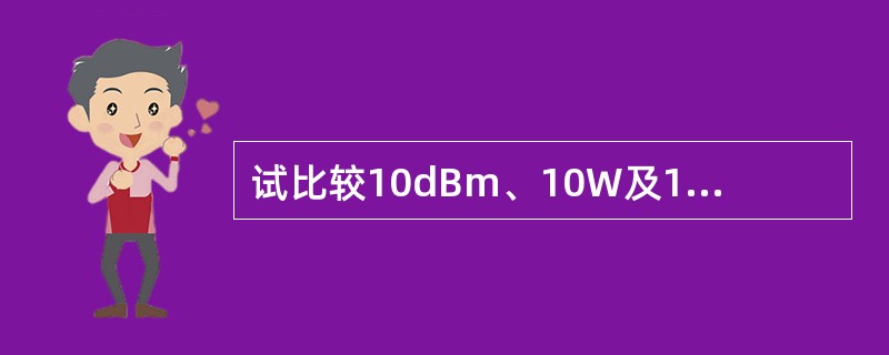 试比较10dBm、10W及10dB之间的差别。