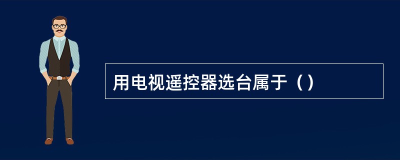 用电视遥控器选台属于（）