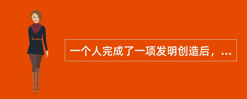 一个人完成了一项发明创造后，他什么时候才能获得专利权（）