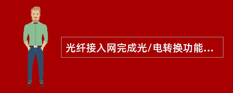 光纤接入网完成光/电转换功能的功能块为（）