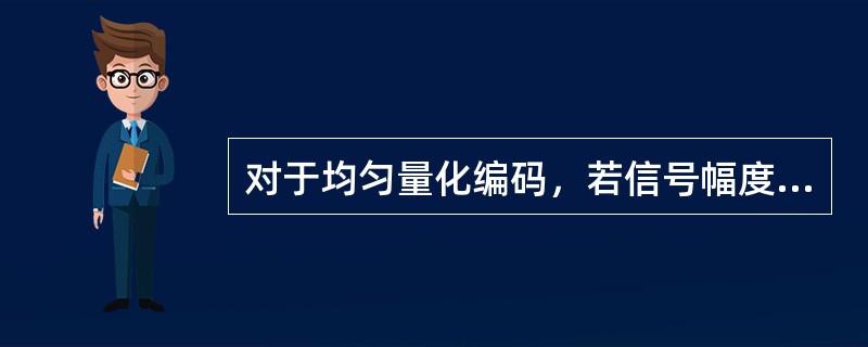 对于均匀量化编码，若信号幅度Vm小一倍，信噪比变化多少？