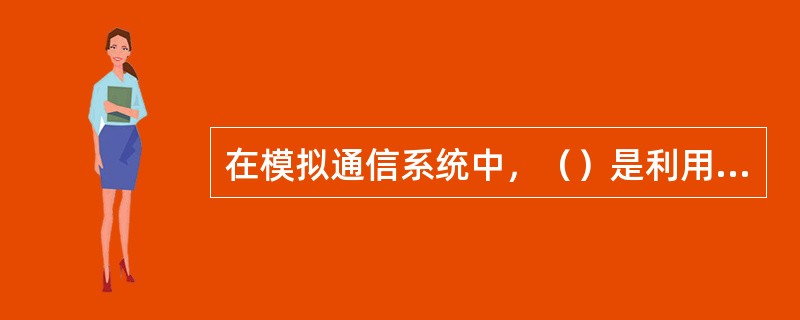 在模拟通信系统中，（）是利用消息传输速度（即单位时间内传输的信息量）或者有效传输