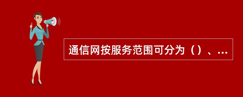 通信网按服务范围可分为（）、（）和（）。