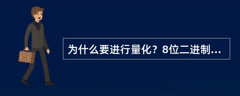 为什么要进行量化？8位二进制码可以表示多少种状态？