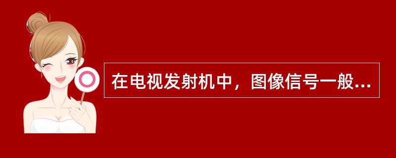 在电视发射机中，图像信号一般采用（）