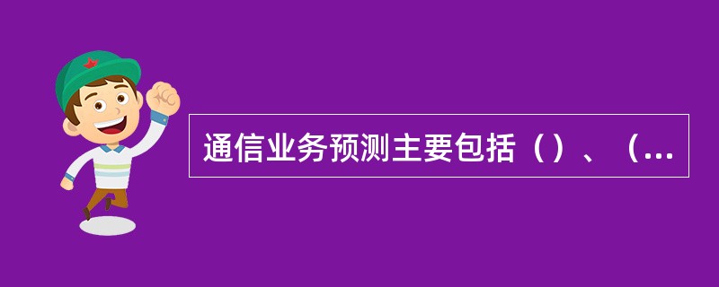 通信业务预测主要包括（）、（）和（）。