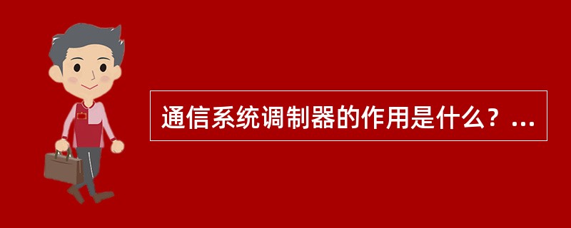 通信系统调制器的作用是什么？何谓线性调制？何谓非线性调制？